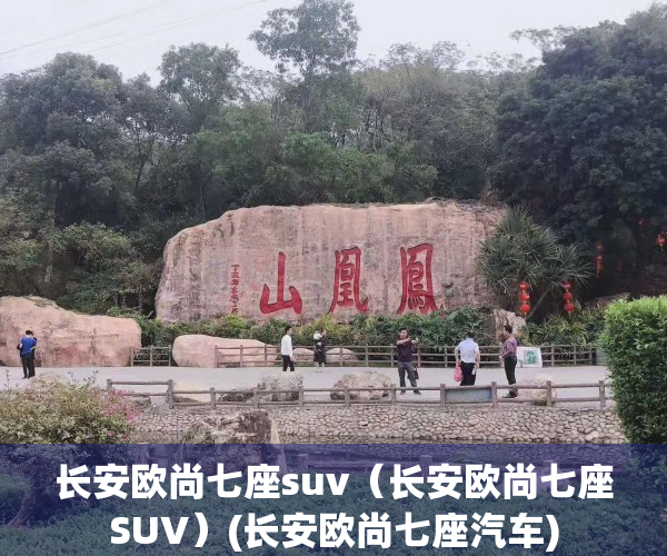 长安欧尚七座suv（长安欧尚七座SUV）(长安欧尚七座汽车)