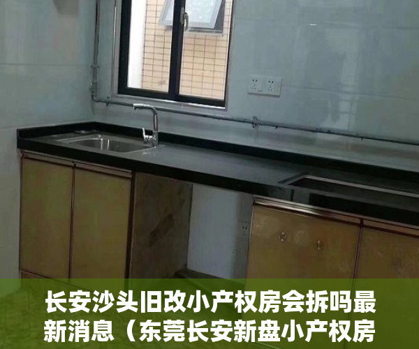 长安沙头旧改小产权房会拆吗最新消息（东莞长安新盘小产权房长安沙头新盘集资自建小产权房《鸿轩阁》 首付十万买两房现房可分期）