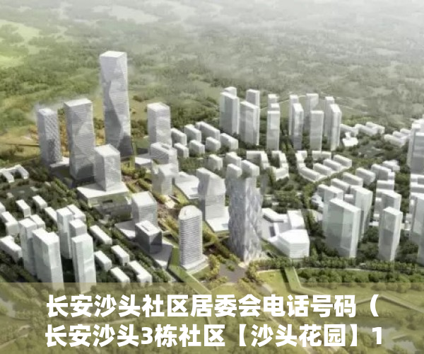 长安沙头社区居委会电话号码（长安沙头3栋社区【沙头花园】180套 3480一平起，100米就是107国道、开车到达松岗15分钟、沙井20分钟、福永25分钟）