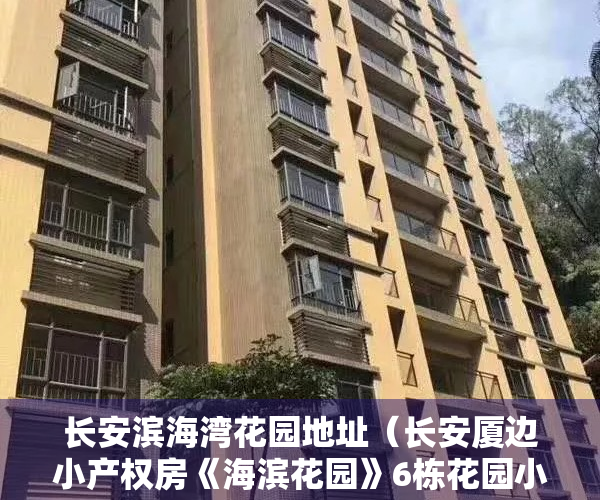 长安滨海湾花园地址（长安厦边小产权房《海滨花园》6栋花园小区房，通燃气，带停车场）