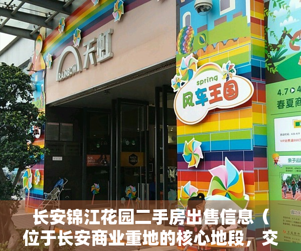 长安锦江花园二手房出售信息（位于长安商业重地的核心地段，交通便利的锦江花园怎么样）