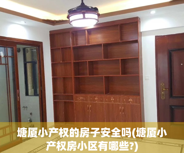 塘厦小产权的房子安全吗(塘厦小产权房小区有哪些?) 塘厦小产权的房子安全吗(塘厦小产权房小区有哪些?)