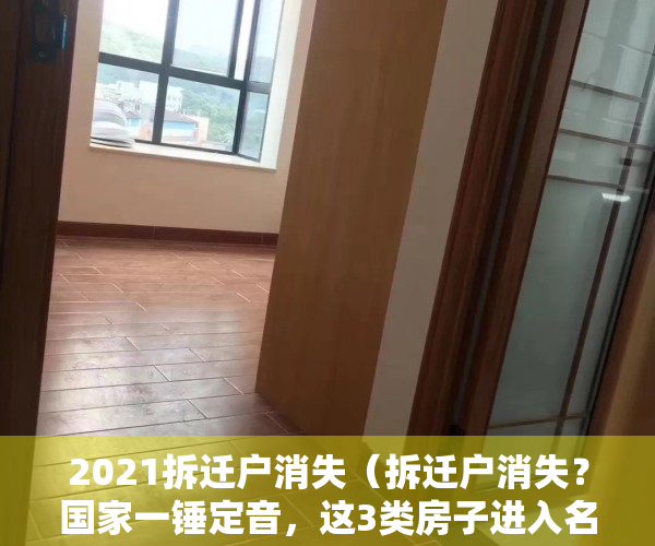 2021拆迁户消失（拆迁户消失？国家一锤定音，这3类房子进入名单，或迎来升值潮！）
