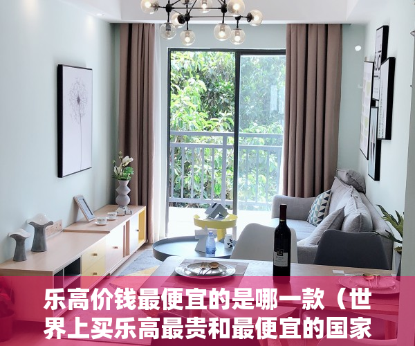 乐高价钱最便宜的是哪一款（世界上买乐高最贵和最便宜的国家是哪里？）
