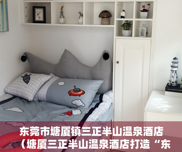 东莞市塘厦镇三正半山温泉酒店（塘厦三正半山温泉酒店打造“东莞第一泉”共建大湾区优质生活圈）