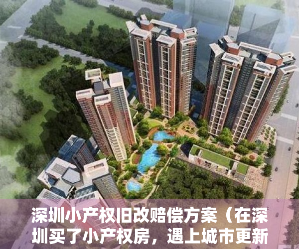深圳小产权旧改赔偿方案（在深圳买了小产权房，遇上城市更新拆迁能否获得赔偿？）