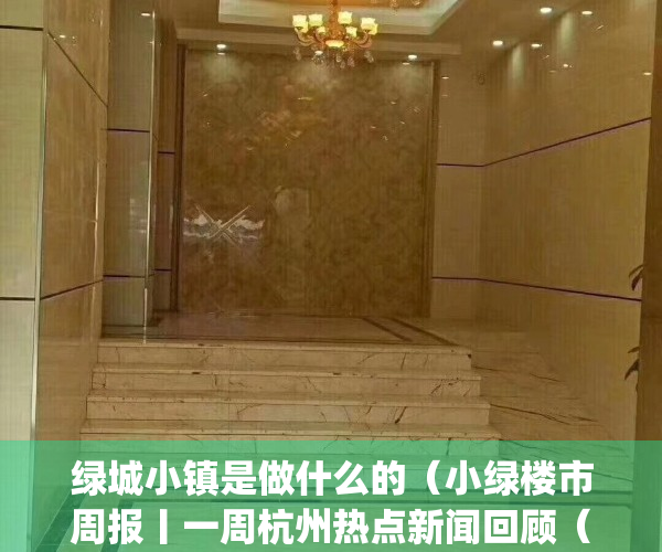 绿城小镇是做什么的（小绿楼市周报丨一周杭州热点新闻回顾（227-35））(绿城小镇集团是国企吗)