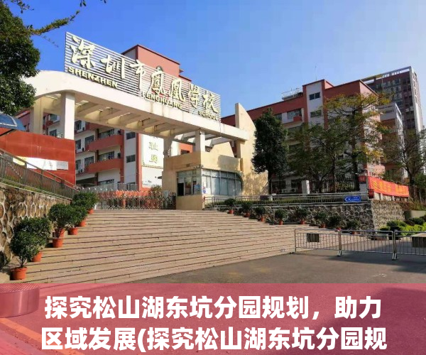 探究松山湖东坑分园规划，助力区域发展(探究松山湖东坑分园规划,助力区域发展的意义)