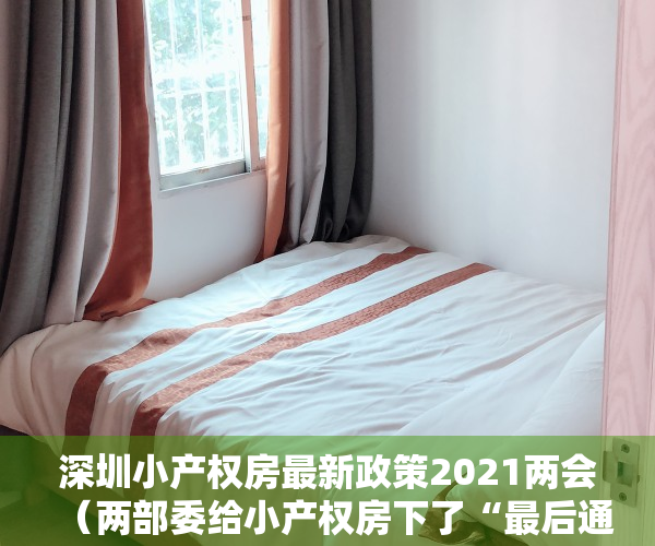 深圳小产权房最新政策2021两会（两部委给小产权房下了“最后通牒”？！对深圳来说，其实真相是这样……（附3大权威专家解读））