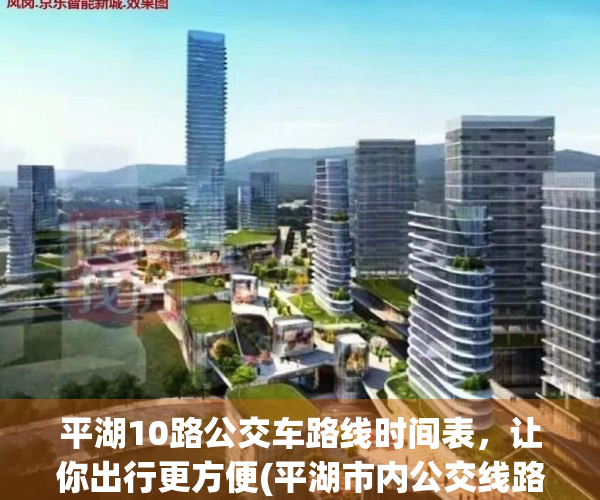 平湖10路公交车路线时间表，让你出行更方便(平湖市内公交线路)