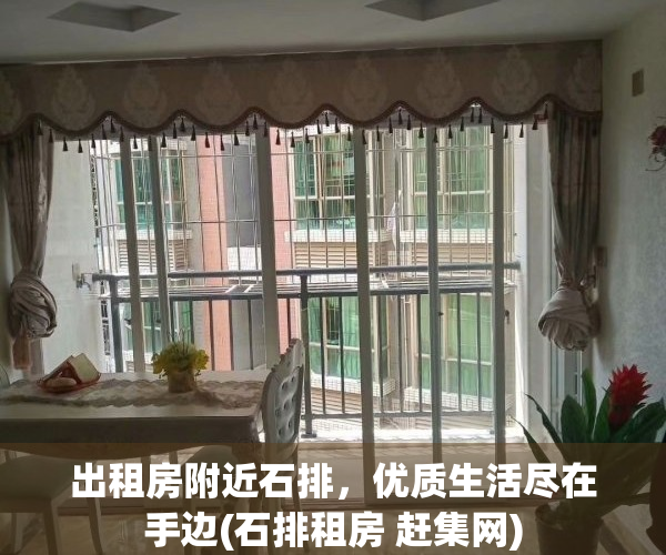 出租房附近石排，优质生活尽在手边(石排租房 赶集网)