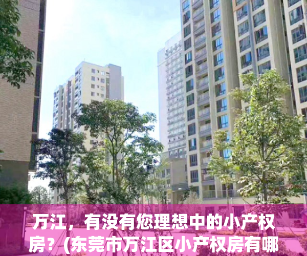 万江，有没有您理想中的小产权房？(东莞市万江区小产权房有哪些?)