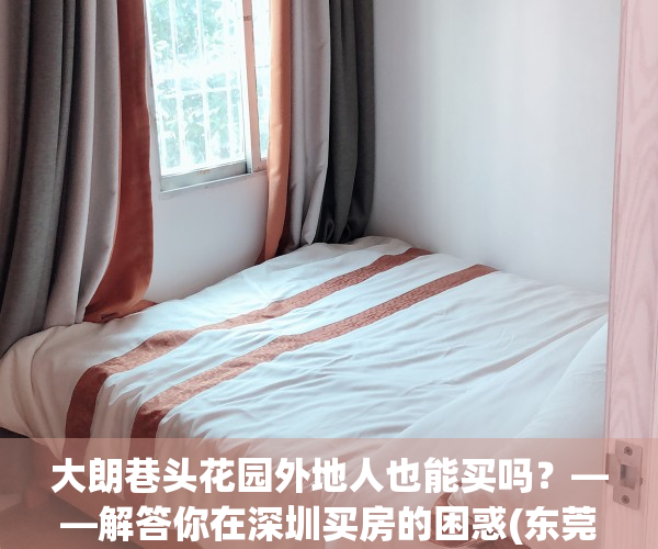 大朗巷头花园外地人也能买吗？——解答你在深圳买房的困惑(东莞大朗巷头花园二手房)