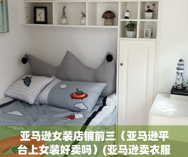 亚马逊女装店铺前三（亚马逊平台上女装好卖吗）(亚马逊卖衣服赚钱吗)