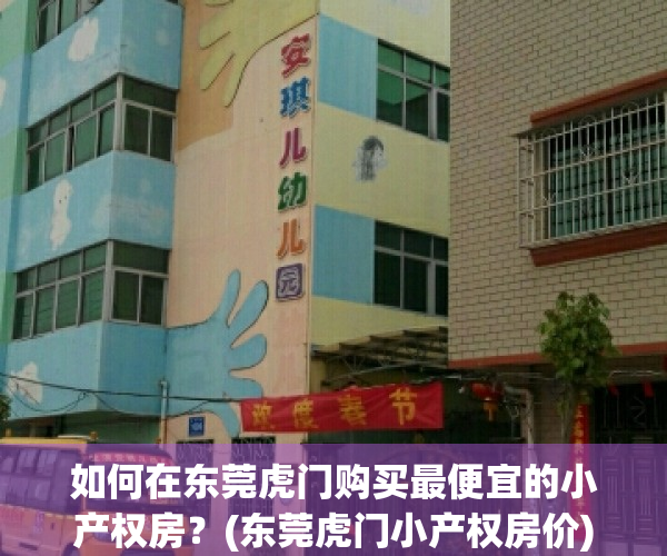 如何在东莞虎门购买最便宜的小产权房？(东莞虎门小产权房价)