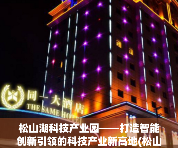 松山湖科技产业园——打造智能创新引领的科技产业新高地(松山湖高科技产业园区)