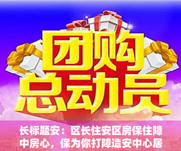长标题安：区长住安区房保住障中房心，保为你打障造安中心居为乐您业提的供家优园
