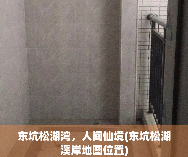 东坑松湖湾，人间仙境(东坑松湖溪岸地图位置)