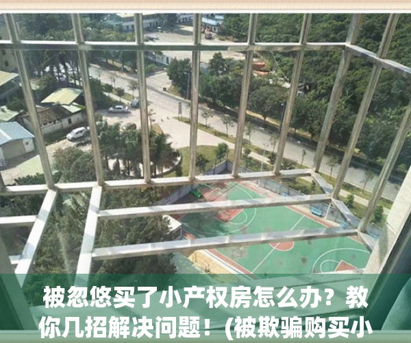 被忽悠买了小产权房怎么办？教你几招解决问题！(被欺骗购买小产权房)