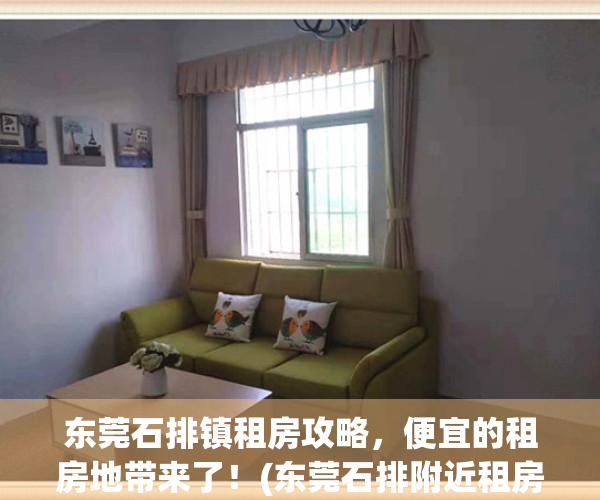 东莞石排镇租房攻略，便宜的租房地带来了！(东莞石排附近租房多少钱)