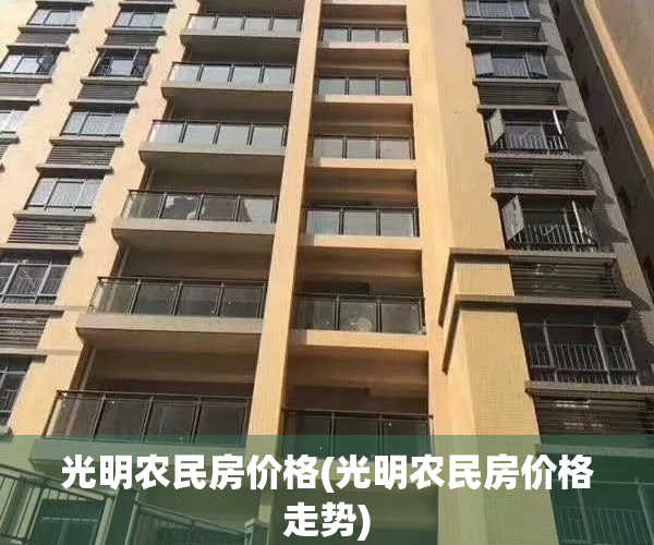 光明农民房价格(光明农民房价格走势)