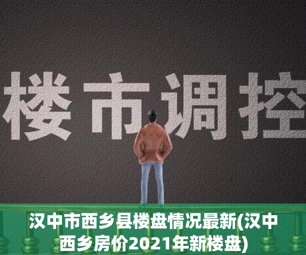 汉中市西乡县楼盘情况最新(汉中西乡房价2021年新楼盘)