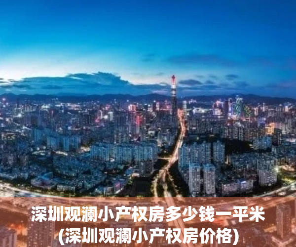 深圳观澜小产权房多少钱一平米(深圳观澜小产权房价格)