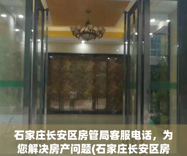 石家庄长安区房管局客服电话，为您解决房产问题(石家庄长安区房管局营业时间)