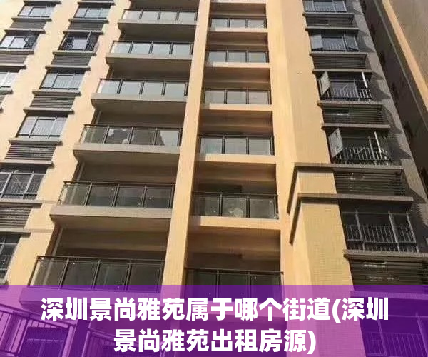 深圳景尚雅苑属于哪个街道(深圳景尚雅苑出租房源)