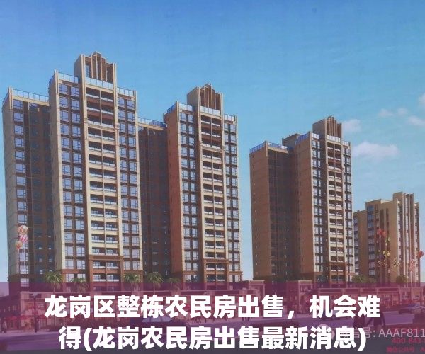 龙岗区整栋农民房出售，机会难得(龙岗农民房出售最新消息)