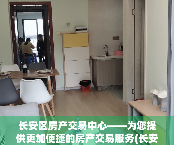 长安区房产交易中心——为您提供更加便捷的房产交易服务(长安区房地产交易服务平台)