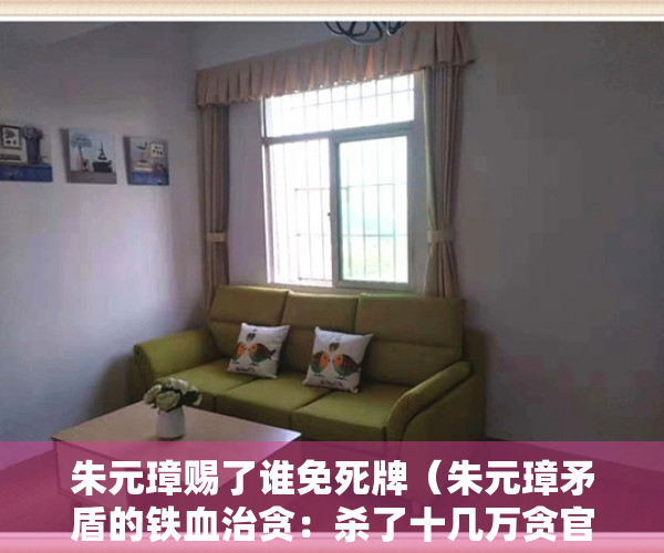 朱元璋赐了谁免死牌（朱元璋矛盾的铁血治贪：杀了十几万贪官，为何结果却是越治越贪？）