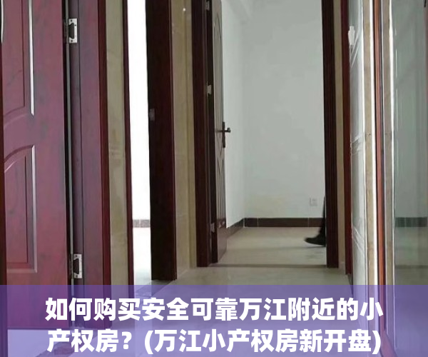 如何购买安全可靠万江附近的小产权房？(万江小产权房新开盘)