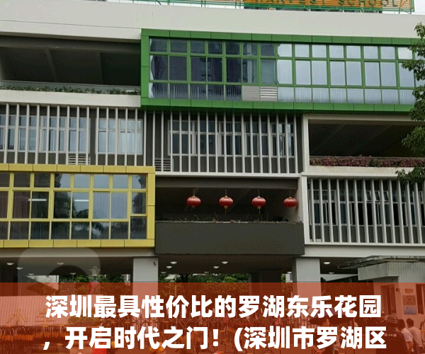 深圳最具性价比的罗湖东乐花园，开启时代之门！(深圳市罗湖区太安路东乐花园)