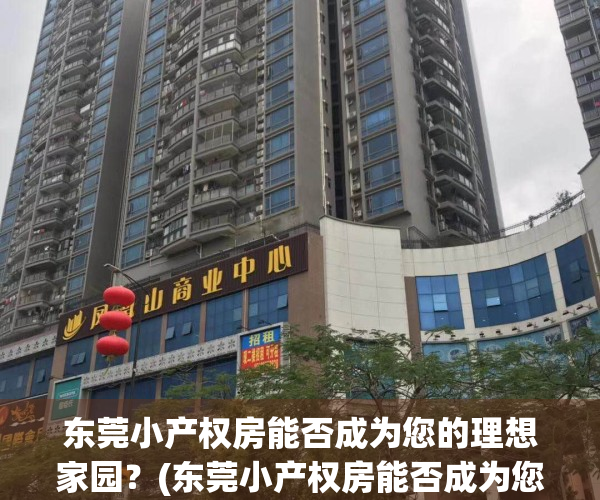 东莞小产权房能否成为您的理想家园？(东莞小产权房能否成为您的理想家园小区)