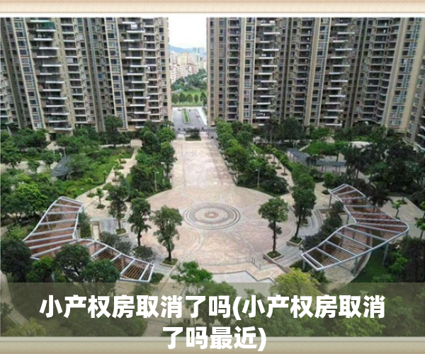 小产权房取消了吗(小产权房取消了吗最近)