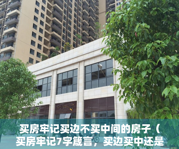 买房牢记买边不买中间的房子（买房牢记7字箴言，买边买中还是新，踩坑的几率非常小！）