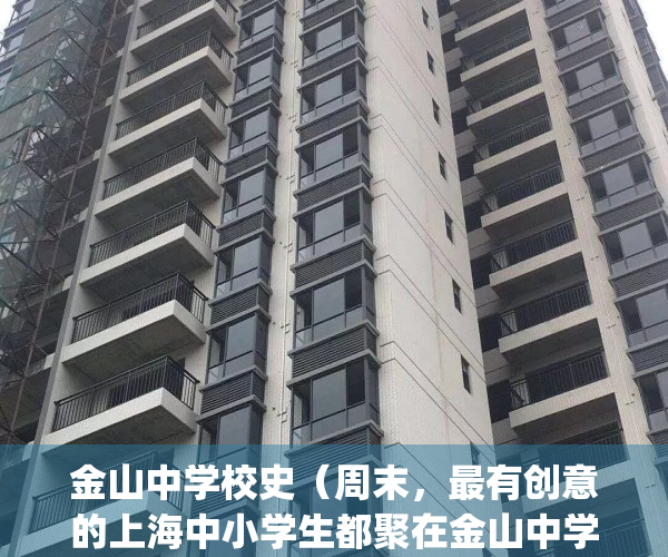 金山中学校史（周末，最有创意的上海中小学生都聚在金山中学……）(金山中学的历史)