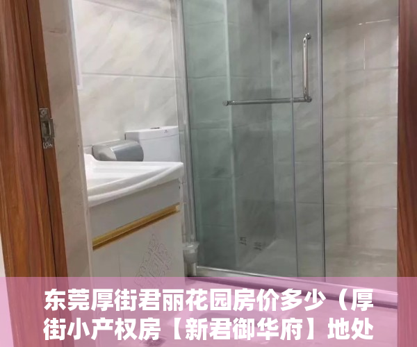 东莞厚街君丽花园房价多少（厚街小产权房【新君御华府】地处厚街TOD中央商务重点发展区域，稀有户型4800元㎡，首付三成8年，利息302）