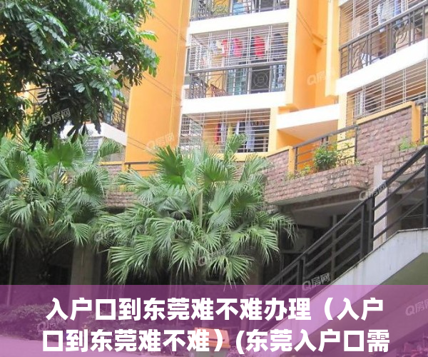 入户口到东莞难不难办理（入户口到东莞难不难）(东莞入户口需要什么资料)