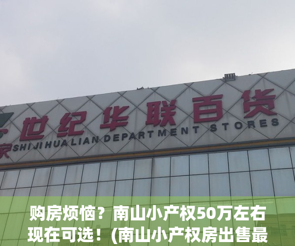 购房烦恼？南山小产权50万左右现在可选！(南山小产权房出售最新消息)