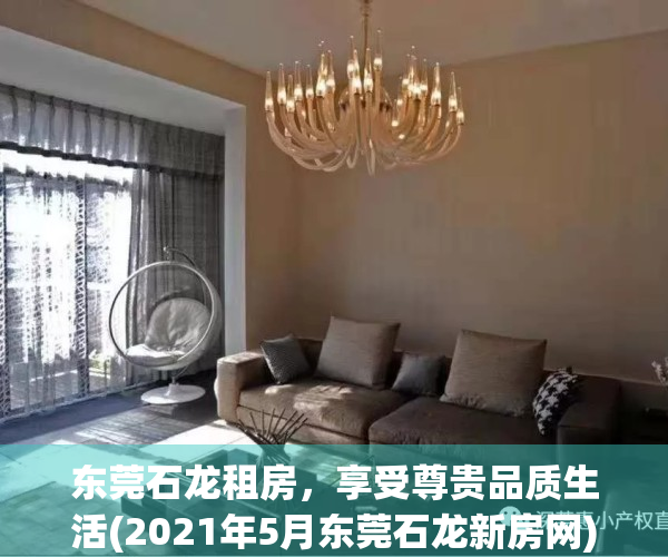 东莞石龙租房，享受尊贵品质生活(2021年5月东莞石龙新房网)