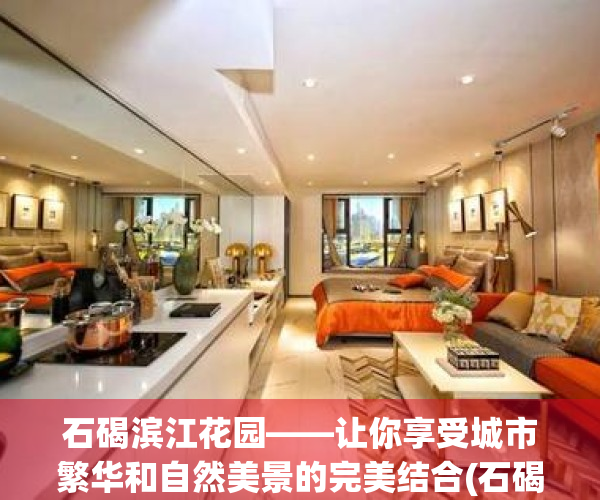 石碣滨江花园——让你享受城市繁华和自然美景的完美结合(石碣滨江花园哪年建成的)
