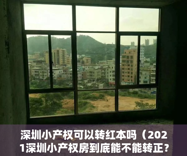 深圳小产权可以转红本吗（2021深圳小产权房到底能不能转正？小产权转正费用大概多少？）