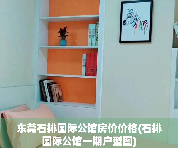 东莞石排国际公馆房价价格(石排国际公馆一期户型图)