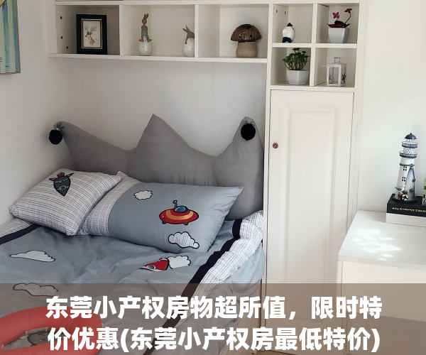 东莞小产权房物超所值，限时特价优惠(东莞小产权房最低特价)