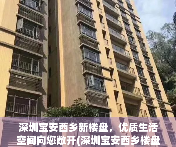 深圳宝安西乡新楼盘，优质生活空间向您敞开(深圳宝安西乡楼盘有哪些)