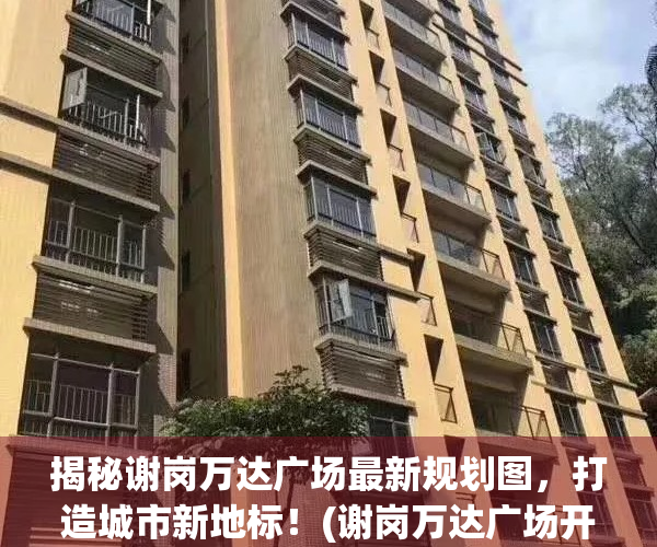 揭秘谢岗万达广场最新规划图，打造城市新地标！(谢岗万达广场开工了吗)