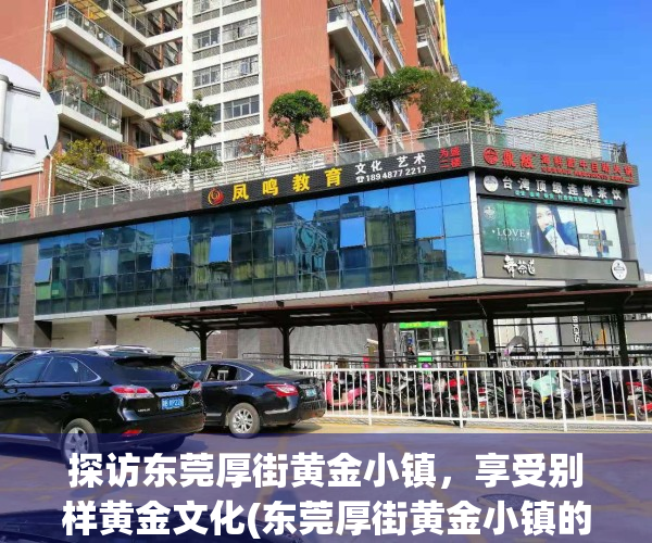探访东莞厚街黄金小镇，享受别样黄金文化(东莞厚街黄金小镇的发展前景)