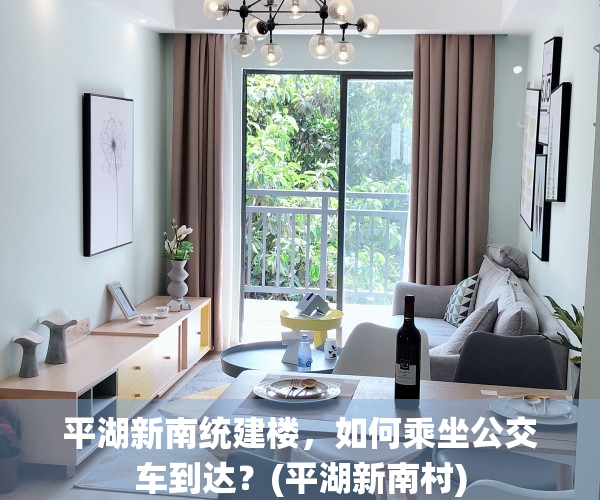 平湖新南统建楼，如何乘坐公交车到达？(平湖新南村)